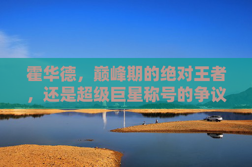 霍华德,巅峰期的绝对王者,还是超级巨星称号的争议者?霍华德,巅峰绝对王者还是超级巨星争议者?