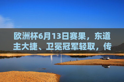 欧洲杯6月13日赛果,东道主大捷、卫冕冠军轻取,传统强队遭遇考验,欧洲杯6月13日赛果,东道主大捷、卫冕冠军轻取,传统强队遇考验