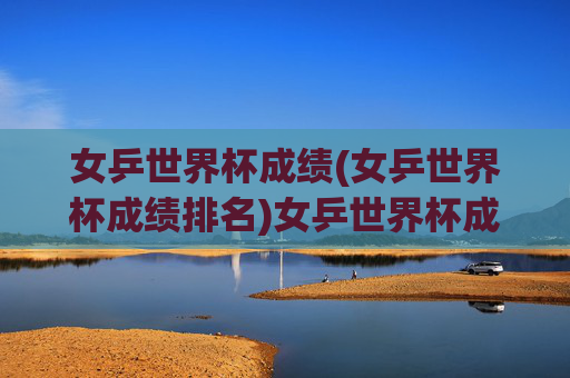 女乒世界杯成绩(女乒世界杯成绩排名)女乒世界杯成绩排名
