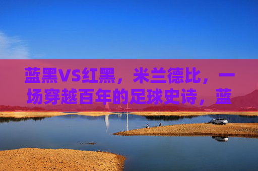 蓝黑VS红黑，米兰德比，一场穿越百年的足球史诗，蓝黑VS红黑，百年米兰德比的足球史诗