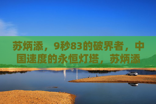苏炳添,9秒83的破界者,中国速度的永恒灯塔,苏炳添,9秒83破界者,中国速度永恒灯塔