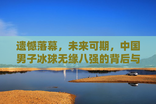 遗憾落幕,未来可期,中国男子冰球无缘八强的背后与前行之路,遗憾落幕,未来可期,中国男子冰球无缘八强之路
