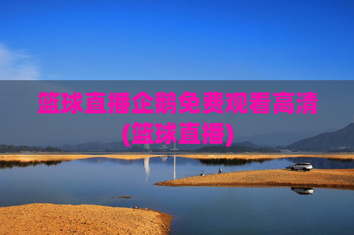 篮球直播企鹅免费观看高清(篮球直播)