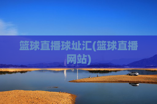 篮球直播球址汇(篮球直播网站)