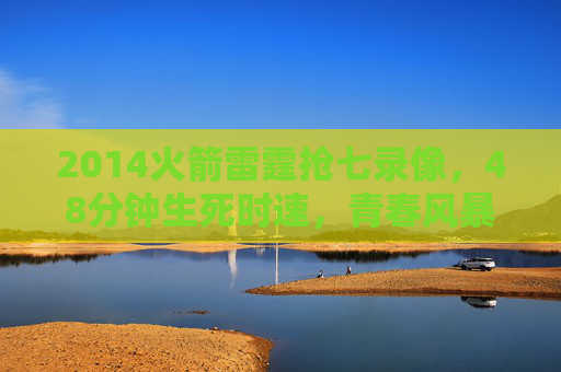 2014火箭雷霆抢七录像,48分钟生死时速,青春风暴与旧王座的终极对决