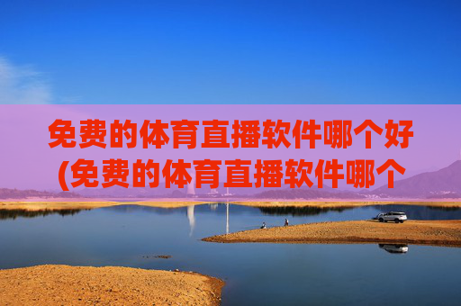 免费的体育直播软件哪个好(免费的体育直播软件哪个好用)