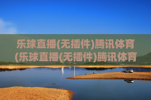 乐球直播(无插件)腾讯体育(乐球直播(无插件)腾讯体育)乐球直播(无插件)腾讯体育