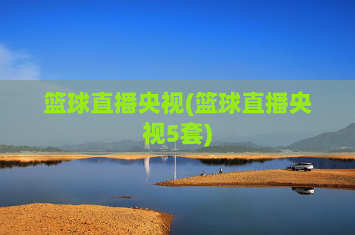 篮球直播央视(篮球直播央视5套)