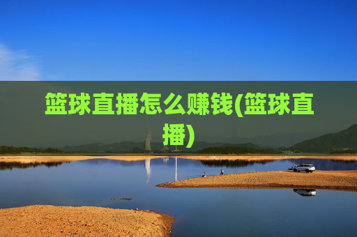 篮球直播怎么赚钱(篮球直播)