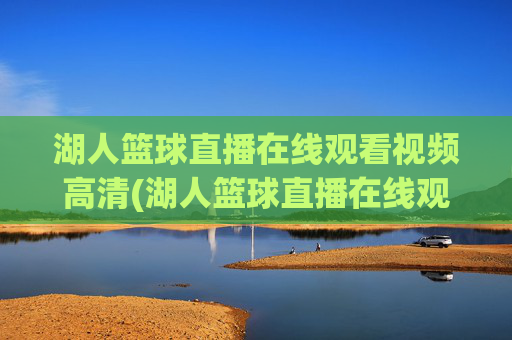 湖人篮球直播在线观看视频高清(湖人篮球直播在线观看视频高清下载)