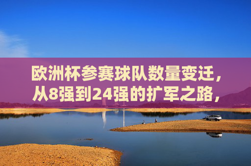 欧洲杯参赛球队数量变迁，从8强到24强的扩军之路，欧洲杯参赛球队扩军之路，从8强到24强