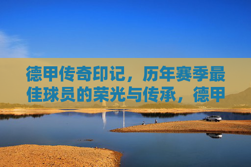 德甲传奇印记,历年赛季最佳球员的荣光与传承,德甲传奇印记,历年赛季最佳球员的荣光与传承