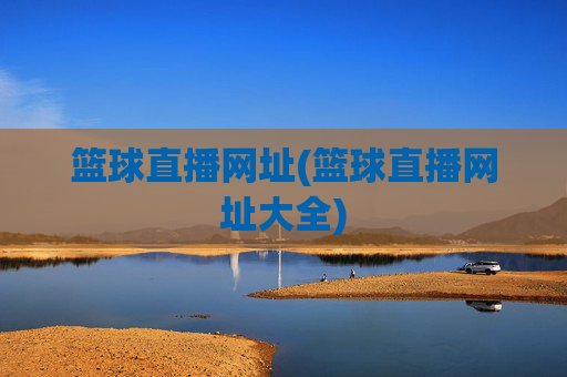 篮球直播网址(篮球直播网址大全)