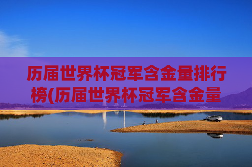 历届世界杯冠军含金量排行榜(历届世界杯冠军含金量排行榜最新)