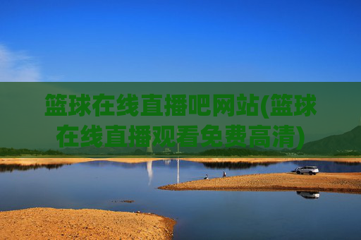 篮球在线直播吧网站(篮球在线直播观看免费高清)