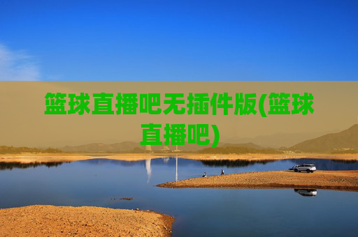 篮球直播吧无插件版(篮球直播吧)