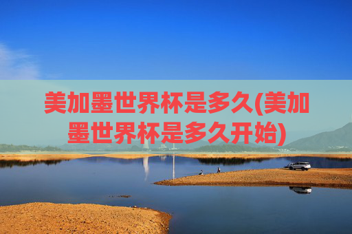美加墨世界杯是多久(美加墨世界杯是多久开始)