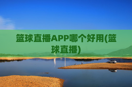 篮球直播APP哪个好用(篮球直播)