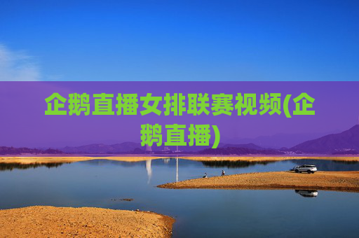 企鹅直播女排联赛视频(企鹅直播)