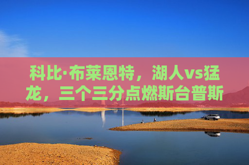科比·布莱恩特，湖人vs猛龙，三个三分点燃斯台普斯的曼巴时刻，科比三记三分点燃斯台普斯，曼巴时刻降临湖人vs猛龙