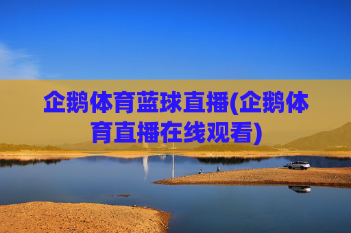 企鹅体育蓝球直播(企鹅体育直播在线观看)