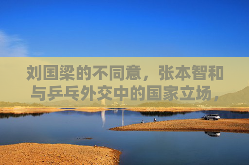 刘国梁的不同意,张本智和与乒乓外交中的国家立场,乒乓外交下刘国梁不同意与张本智和的国家立场