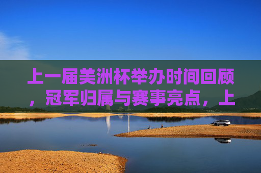 上一届美洲杯举办时间回顾，冠军归属与赛事亮点，上一届美洲杯，举办时间、冠军归属及赛事亮点