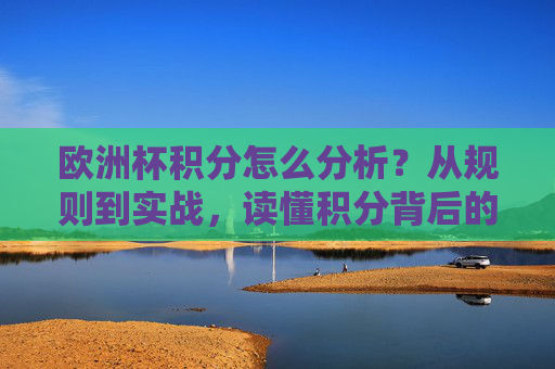欧洲杯积分怎么分析？从规则到实战，读懂积分背后的胜负密码，欧洲杯积分分析，规则实战与胜负密码