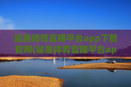 鲨鱼体育直播平台app下载官网(鲨鱼体育直播平台app下载官网苹果)