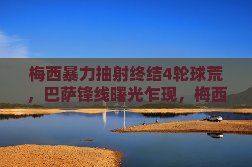 梅西暴力抽射终结4轮球荒,巴萨锋线曙光乍现,梅西暴力抽射终结4轮球荒,巴萨锋线曙光乍现