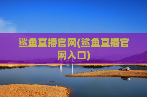 鲨鱼直播官网(鲨鱼直播官网入口)
