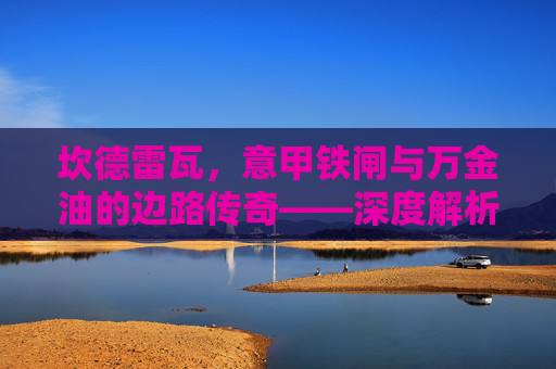 坎德雷瓦，意甲铁闸与万金油的边路传奇——深度解析他的真实水平，坎德雷瓦，意甲铁闸万金油边路传奇的真实水平