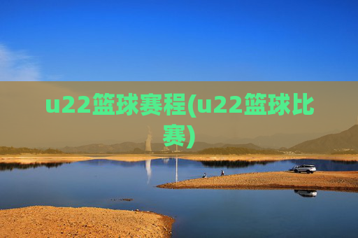 u22篮球赛程(u22篮球比赛)