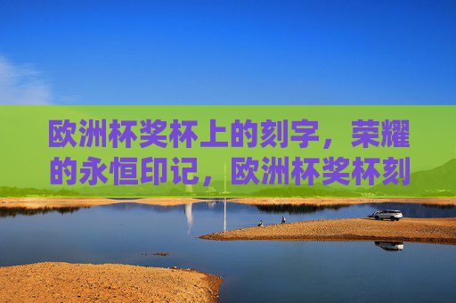 欧洲杯奖杯上的刻字，荣耀的永恒印记，欧洲杯奖杯刻字，荣耀的永恒印记