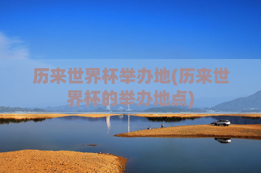 历来世界杯举办地(历来世界杯的举办地点)