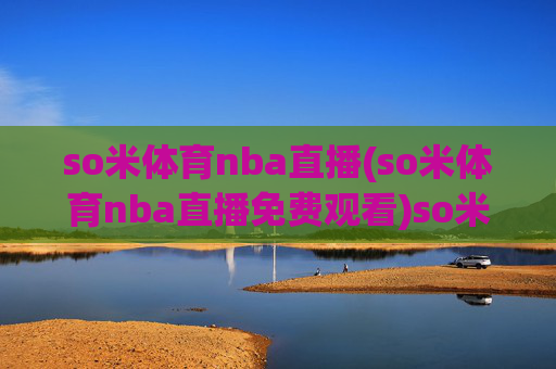 so米体育nba直播(so米体育nba直播免费观看)so米体育NBA直播免费观看