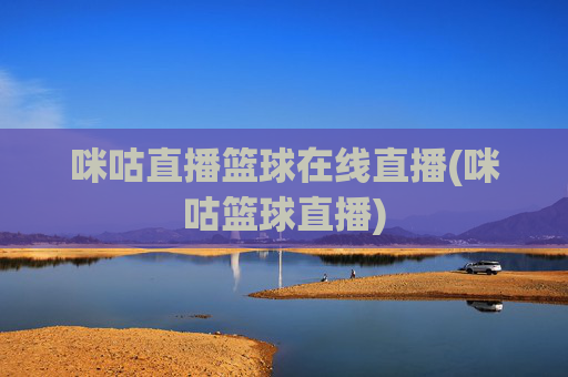 咪咕直播篮球在线直播(咪咕篮球直播)