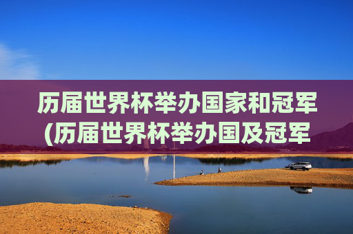 历届世界杯举办国家和冠军(历届世界杯举办国及冠军)历届世界杯举办国及冠军