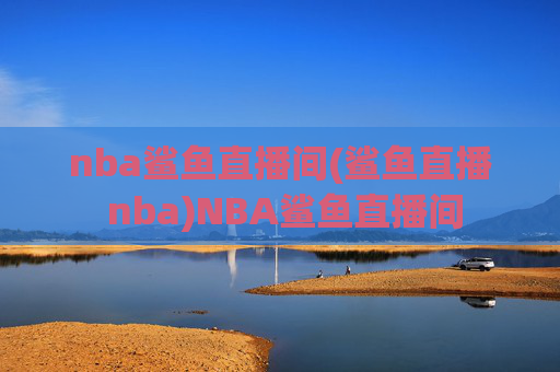 nba鲨鱼直播间(鲨鱼直播 nba)NBA鲨鱼直播间