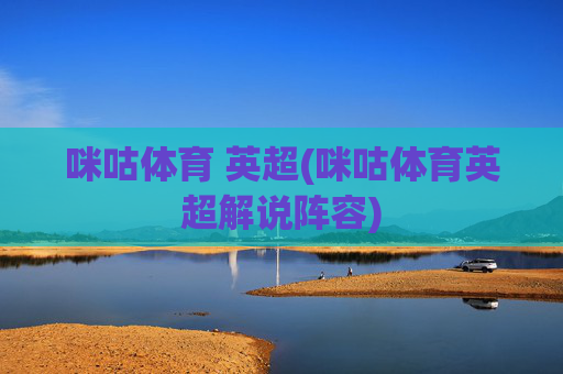 咪咕体育 英超(咪咕体育英超解说阵容)