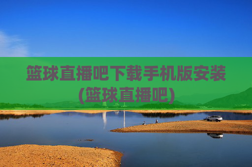 篮球直播吧下载手机版安装(篮球直播吧)