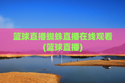 篮球直播蜘蛛直播在线观看(篮球直播)