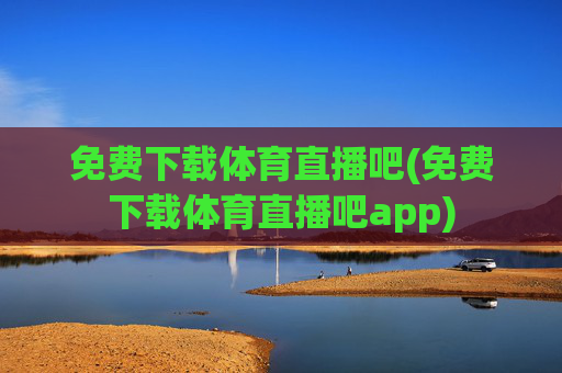 免费下载体育直播吧(免费下载体育直播吧app)