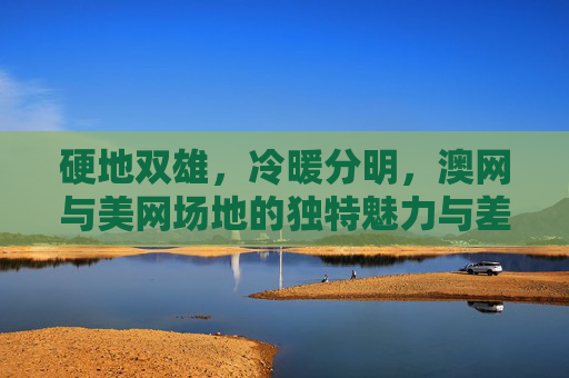 硬地双雄,冷暖分明,澳网与美网场地的独特魅力与差异,硬地双雄冷暖异,澳网美网场地独特魅力对比