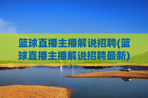 篮球直播主播解说招聘(篮球直播主播解说招聘最新)