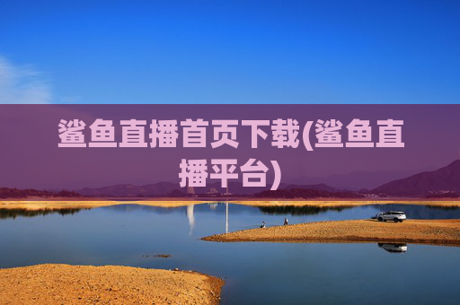 鲨鱼直播首页下载(鲨鱼直播平台)