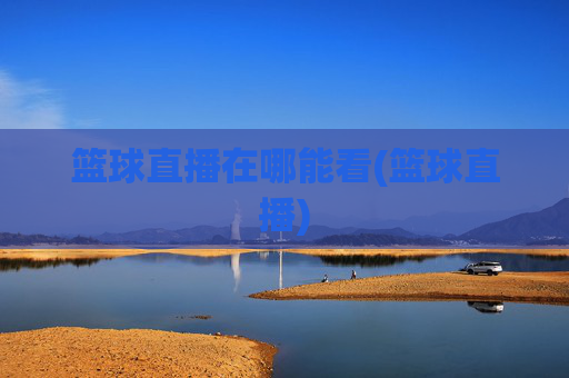 篮球直播在哪能看(篮球直播)
