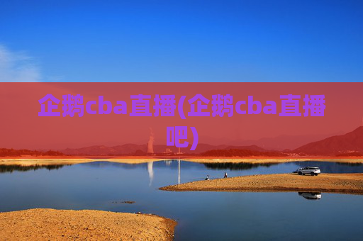 企鹅cba直播(企鹅cba直播吧)