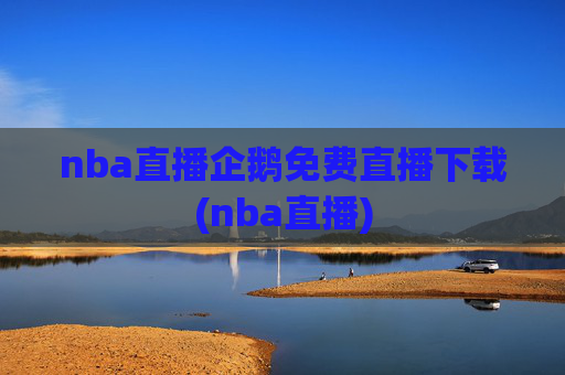 nba直播企鹅免费直播下载(nba直播)