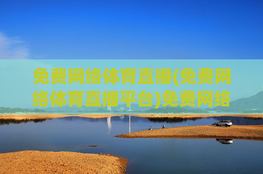 免费网络体育直播(免费网络体育直播平台)免费网络体育直播平台
